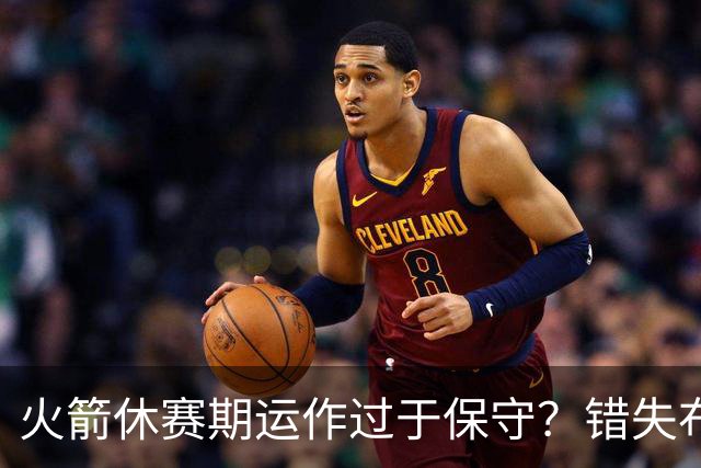 火箭休赛期运作过于保守？错失布朗成超级遗憾